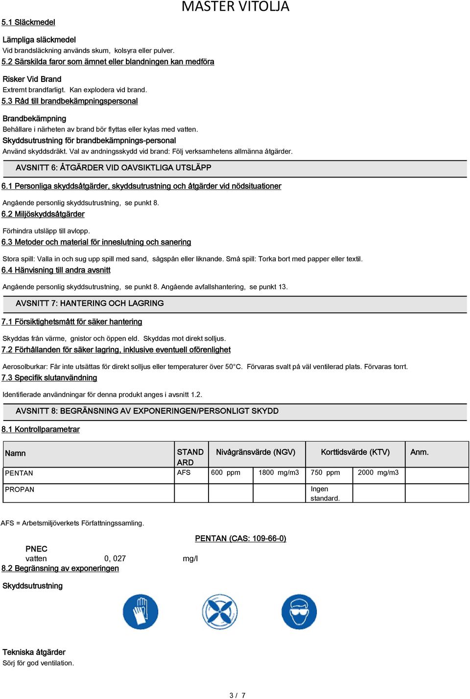 Skyddsutrustning för brandbekämpnings-personal Använd skyddsdräkt. Val av andningsskydd vid brand: Följ verksamhetens allmänna åtgärder. AVSNITT 6: ÅTGÄRDER VID OAVSIKTLIGA UTSLÄPP 6.