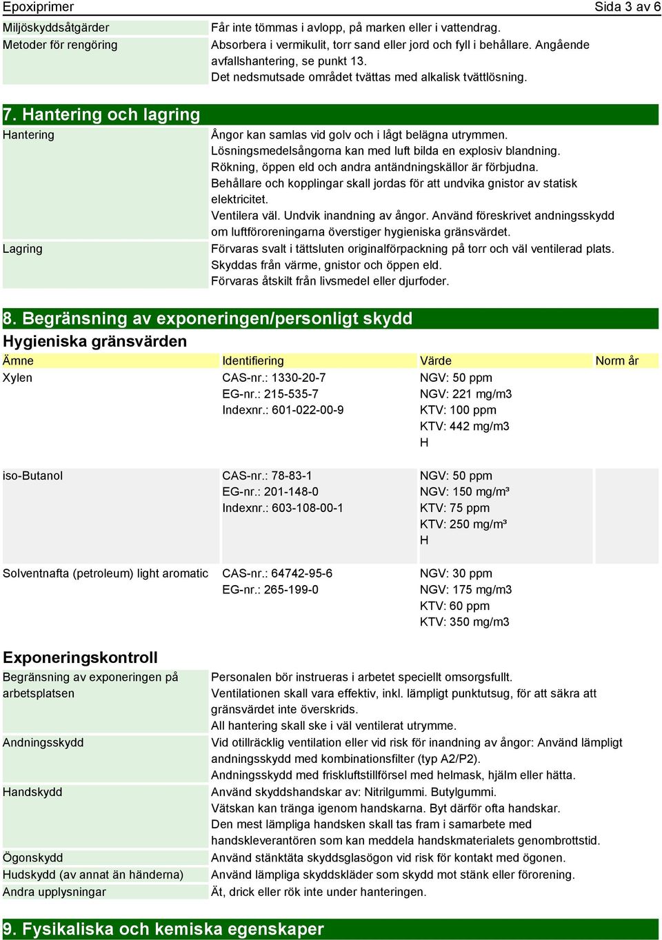 Lösningsmedelsångorna kan med luft bilda en explosiv blandning. Rökning, öppen eld och andra antändningskällor är förbjudna.