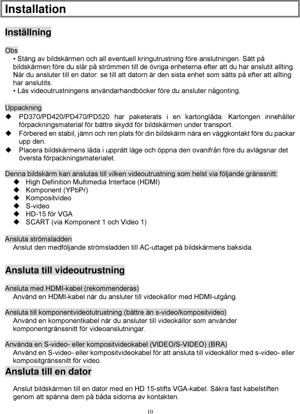 När du ansluter till en dator: se till att datorn är den sista enhet som sätts på efter att allting har anslutits. Läs videoutrustningens användarhandböcker före du ansluter någonting.