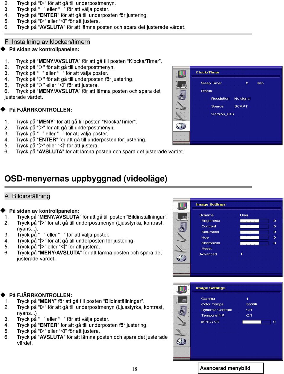 Tryck på " för att gå till underposten för justering. 6. Tryck på MENY/AVSLUTA för att lämna posten och spara det justerade värdet. På FJÄRRKONTROLLEN: 1.