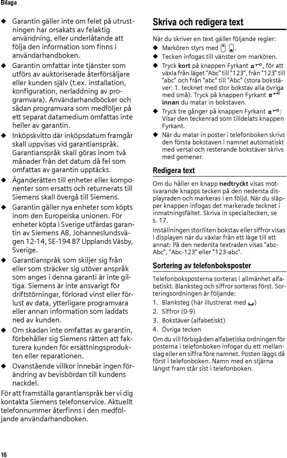 Användarhandböcker och sådan programvara som medföljer på ett separat datamedium omfattas inte heller av garantin. u Inköpskvitto där inköpsdatum framgår skall uppvisas vid garantianspråk.