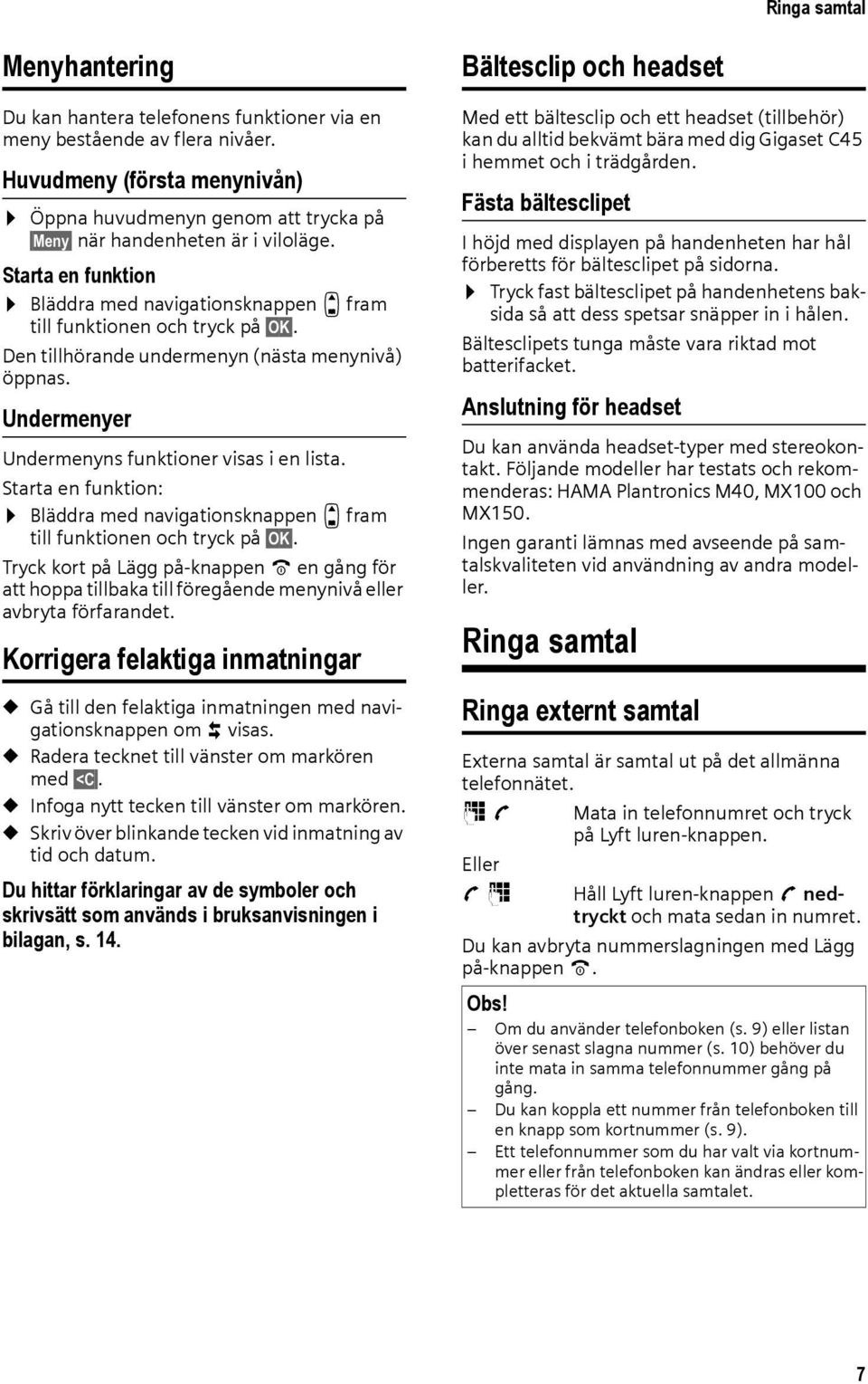 Den tillhörande undermenyn (nästa menynivå) öppnas. Undermenyer Undermenyns funktioner visas i en lista. Starta en funktion: Bläddra med navigationsknappen q fram till funktionen och tryck på OK.