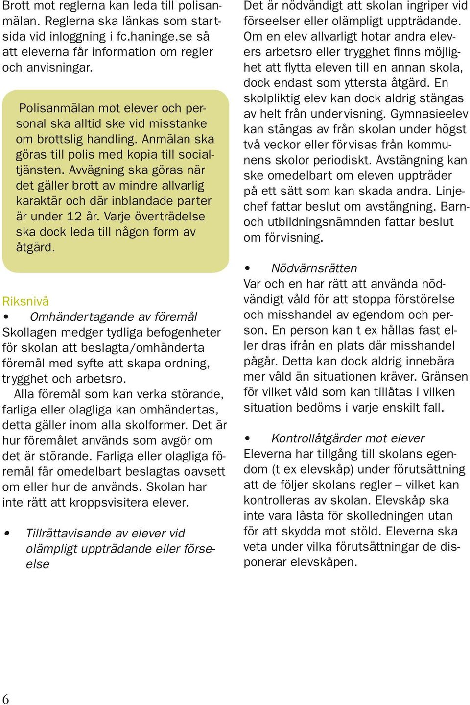 Avvägning ska göras när det gäller brott av mindre allvarlig karaktär och där inblandade parter är under 12 år. Varje överträdelse ska dock leda till någon form av åtgärd.