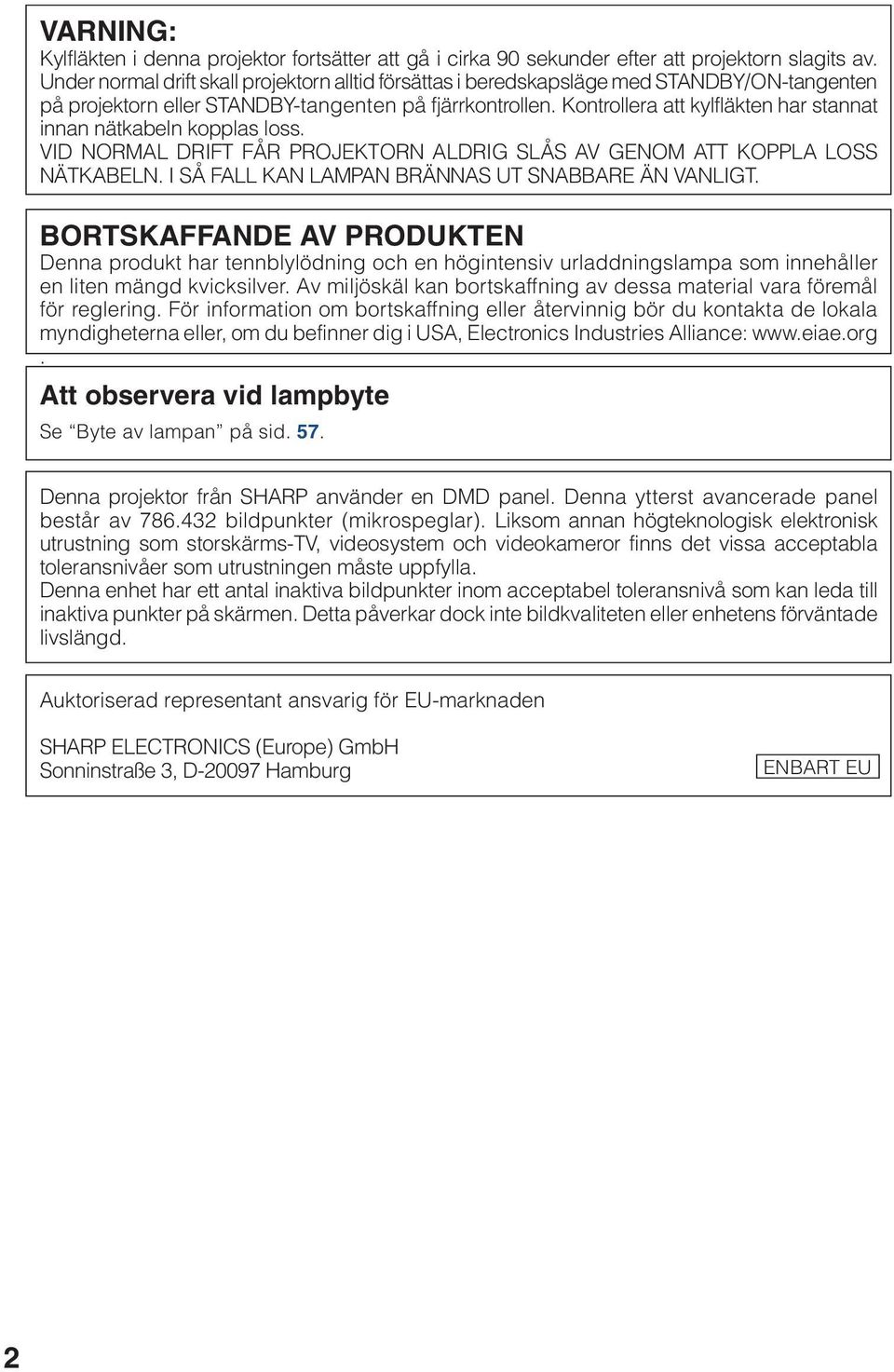 Kontrollera att kylfläkten har stannat innan nätkabeln kopplas loss. VID NORMAL DRIFT FÅR PROJEKTORN ALDRIG SLÅS AV GENOM ATT KOPPLA LOSS NÄTKABELN.