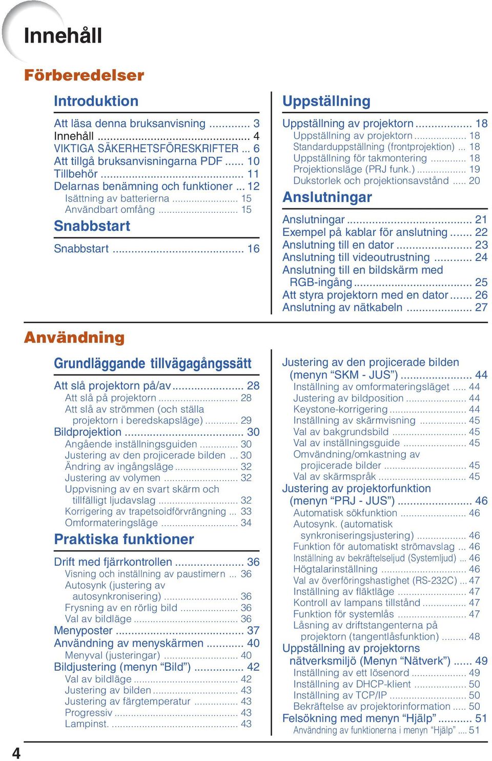 .. 28 Att slå på projektorn... 28 Att slå av strömmen (och ställa projektorn i beredskapsläge)... 29 Bildprojektion... 3 Angående inställningsguiden... 3 Justering av den projicerade bilden.