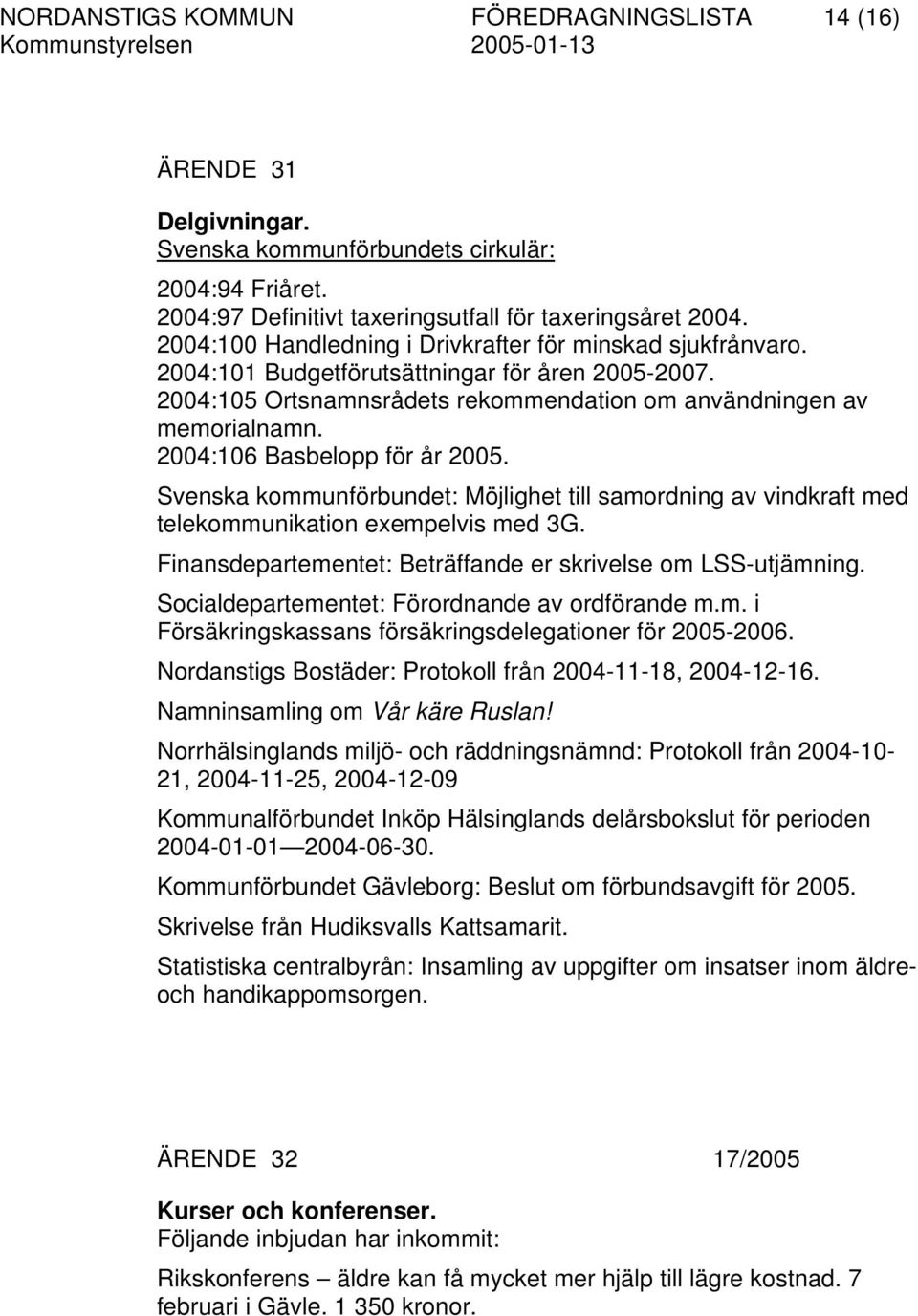 2004:106 Basbelopp för år 2005. Svenska kommunförbundet: Möjlighet till samordning av vindkraft med telekommunikation exempelvis med 3G. Finansdepartementet: Beträffande er skrivelse om LSS-utjämning.