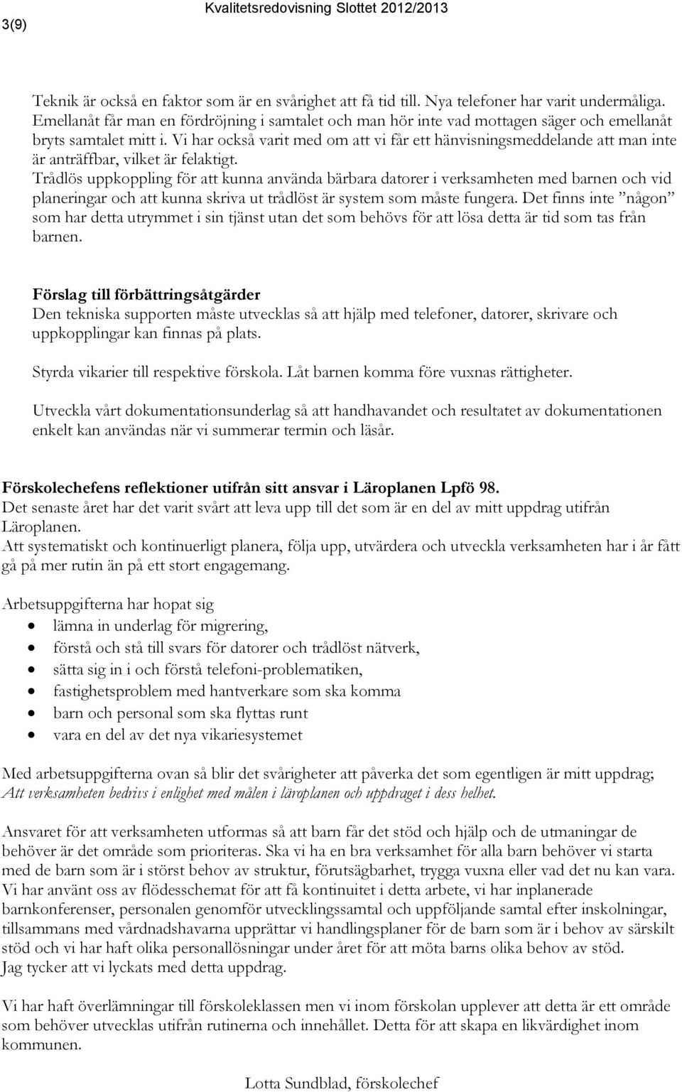 Vi har också varit med om att vi får ett hänvisningsmeddelande att man inte är anträffbar, vilket är felaktigt.