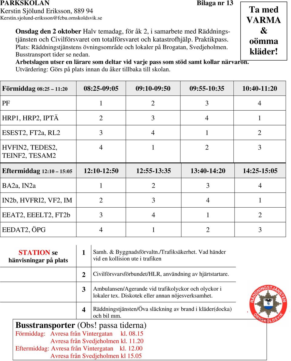 Plats: Räddningstjänstens övningsområde och lokaler på Brogatan, Svedjeholmen. Busstransport tider se nedan. Arbetslagen utser en lärare som deltar vid varje pass som stöd samt kollar närvaron.