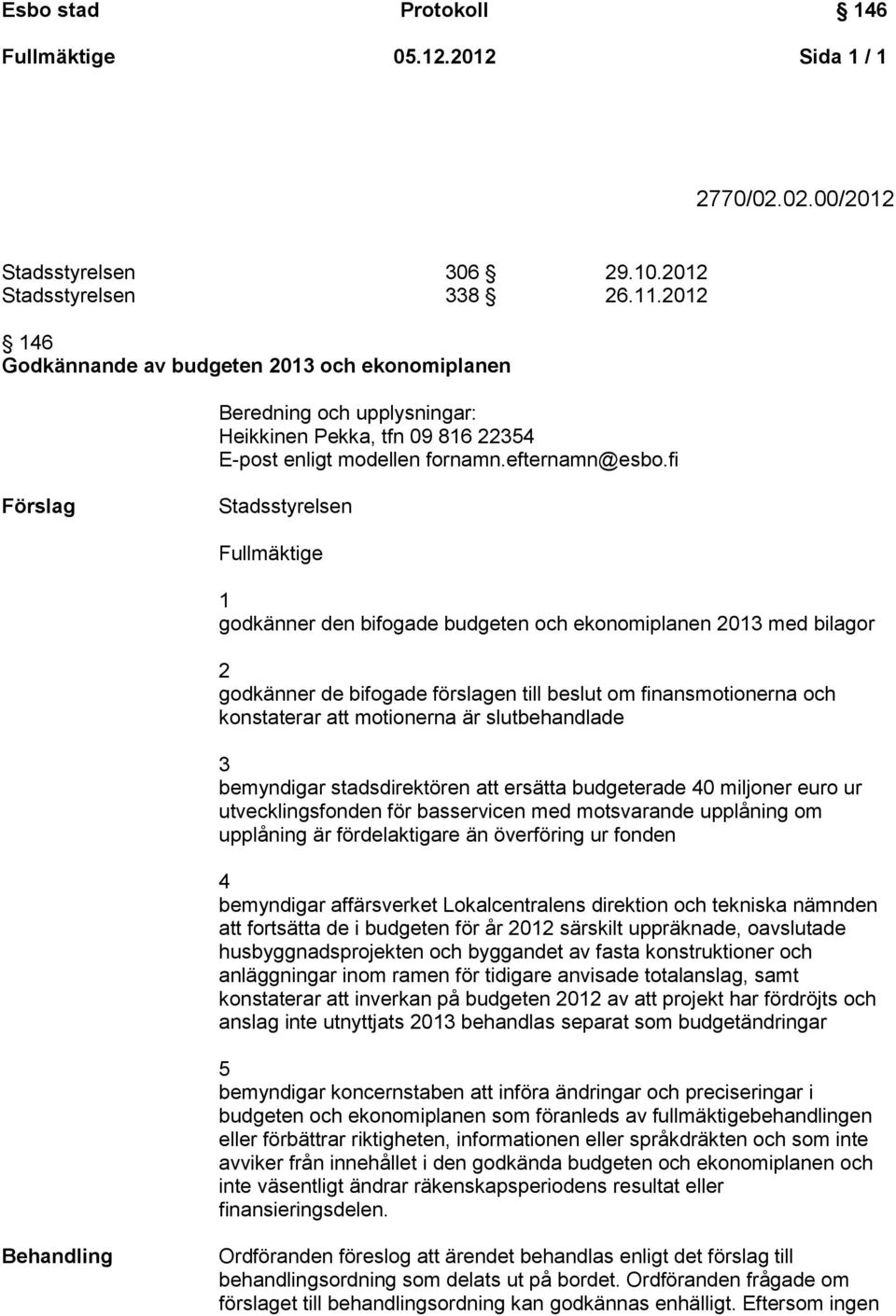 fi Förslag Stadsstyrelsen Fullmäktige 1 godkänner den bifogade budgeten och ekonomiplanen 2013 med bilagor 2 godkänner de bifogade förslagen till beslut om finansmotionerna och konstaterar att