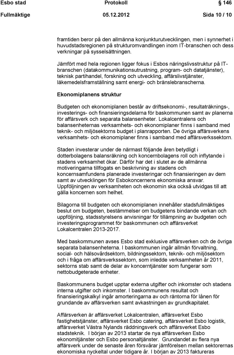 Jämfört med hela regionen ligger fokus i Esbos näringslivsstruktur på ITbranschen (datakommunikationsutrustning, program- och datatjänster), teknisk partihandel, forskning och utveckling,