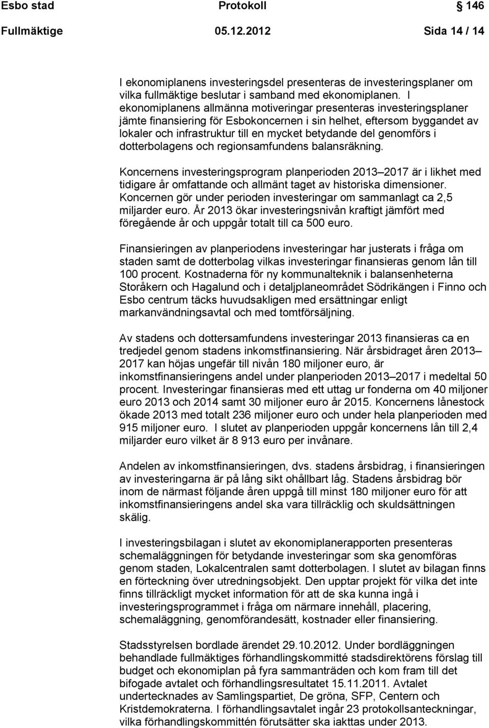 genomförs i dotterbolagens och regionsamfundens balansräkning. Koncernens investeringsprogram planperioden 2013 2017 är i likhet med tidigare år omfattande och allmänt taget av historiska dimensioner.