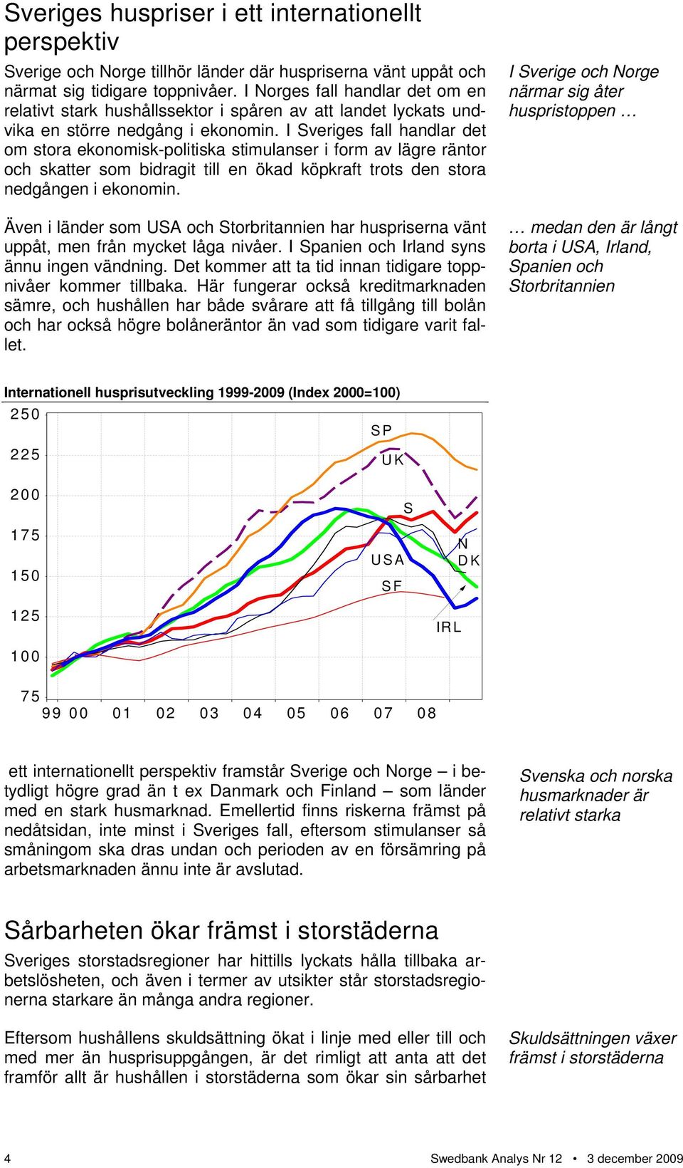 I Sveriges fall handlar det om stora ekonomisk-politiska stimulanser i form av lägre räntor och skatter som bidragit till en ökad köpkraft trots den stora nedgången i ekonomin.