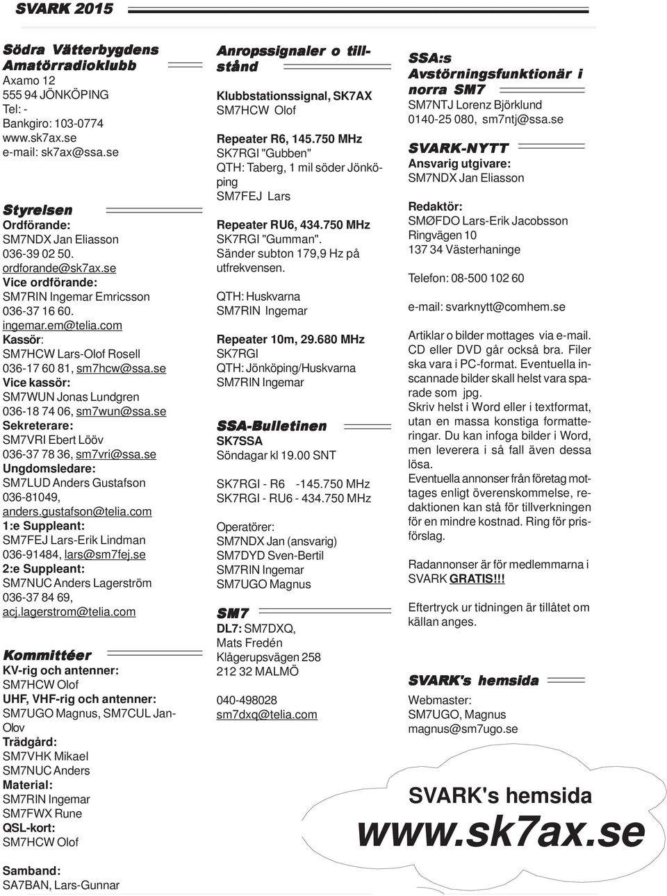 com Kassör: SM7HCW Lars-Olof Rosell 036-17 60 81, sm7hcw@ssa.se Vice kassör: SM7WUN Jonas Lundgren 036-18 74 06, sm7wun@ssa.se Sekreterare: SM7VRI Ebert Lööv 036-37 78 36, sm7vri@ssa.