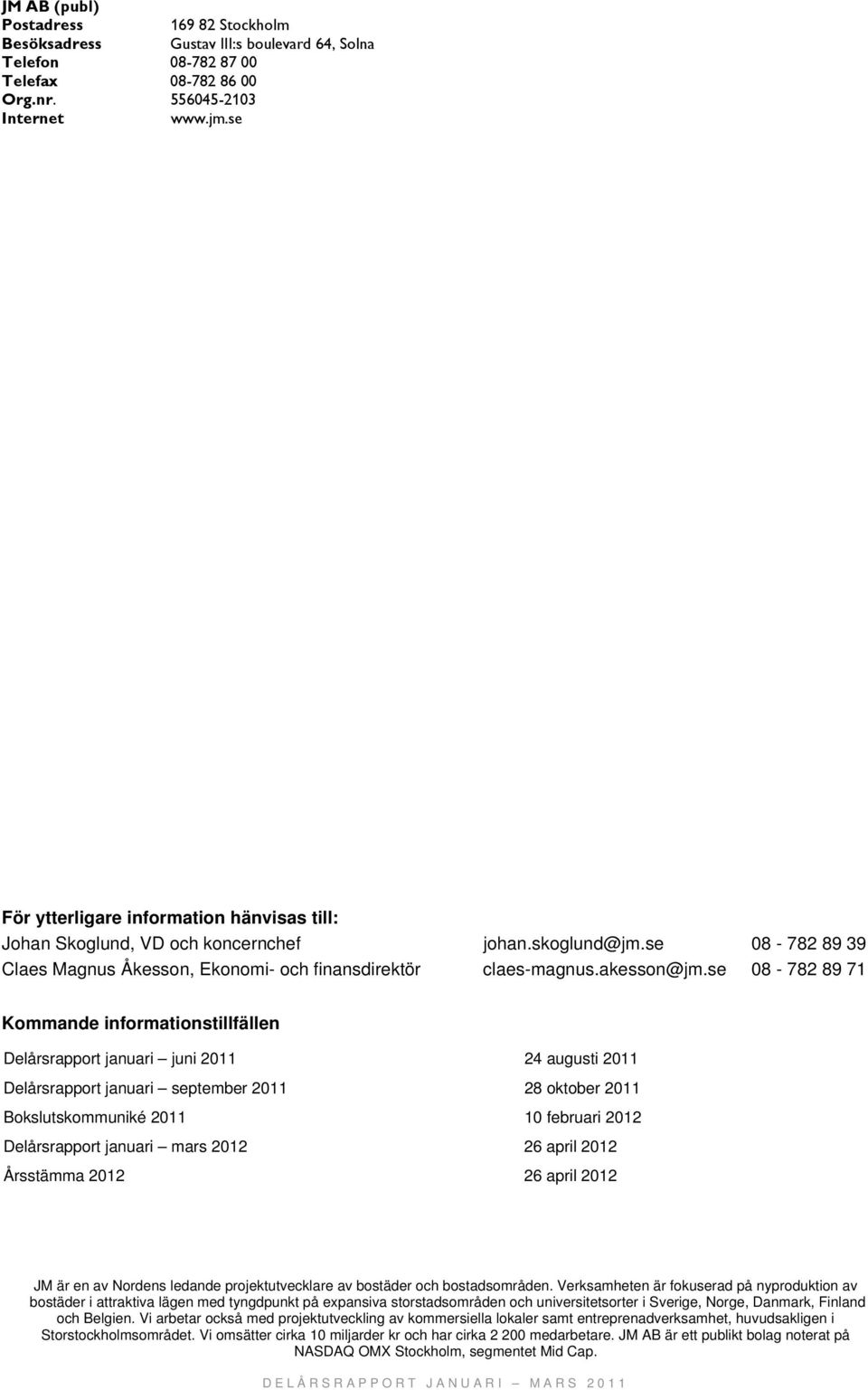 se 08-782 89 39 Claes Magnus Åkesson, Ekonomi- och finansdirektör claes-magnus.akesson@jm.