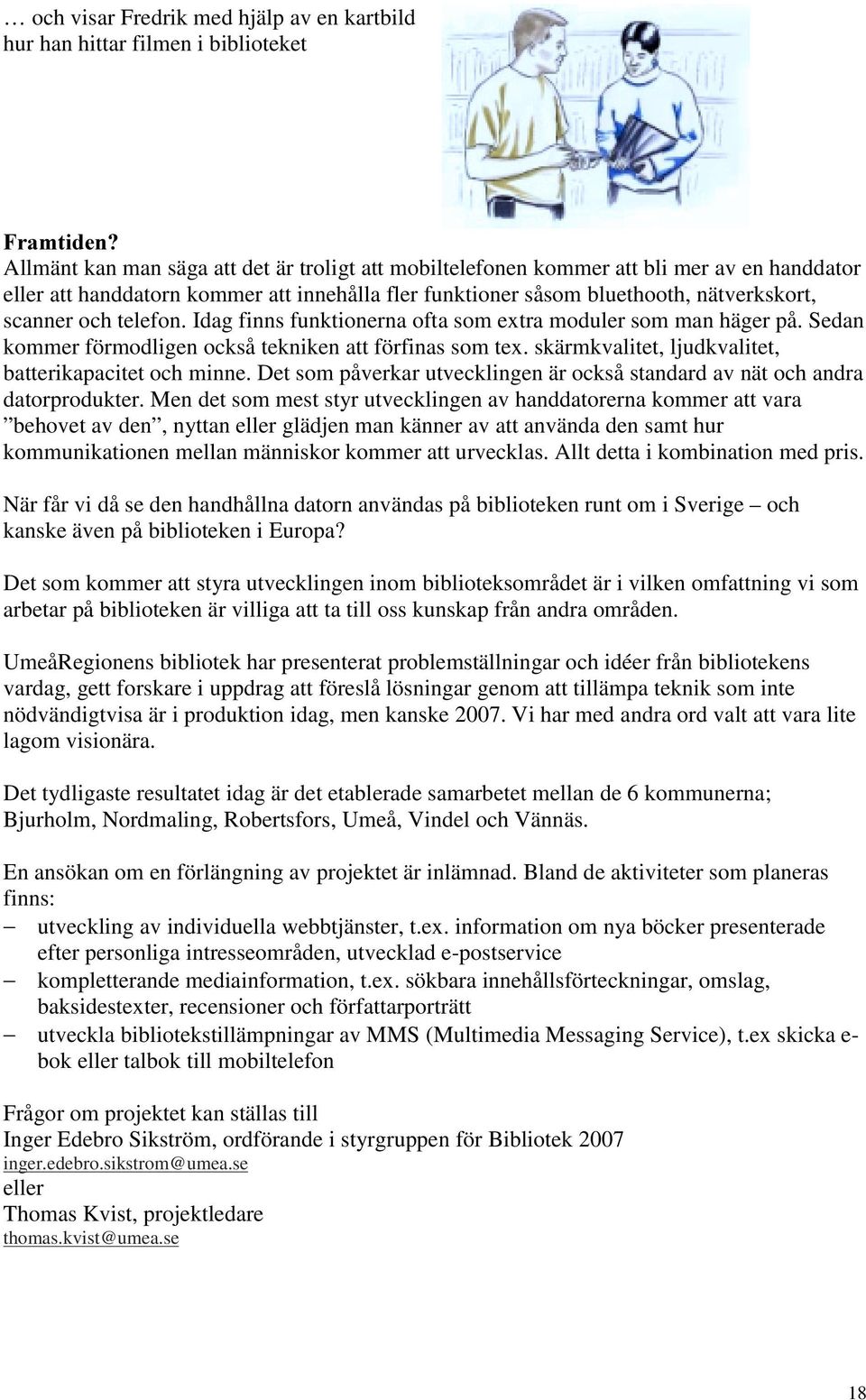 Sedan kommer förmodligen också tekniken att förfinas som tex. skärmkvalitet, ljudkvalitet, batterikapacitet och minne. Det som påverkar utvecklingen är också standard av nät och andra datorprodukter.