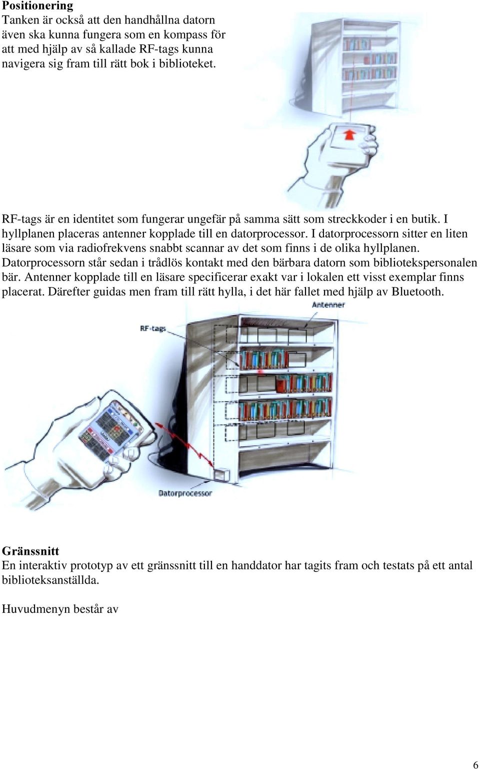 I datorprocessorn sitter en liten läsare som via radiofrekvens snabbt scannar av det som finns i de olika hyllplanen.