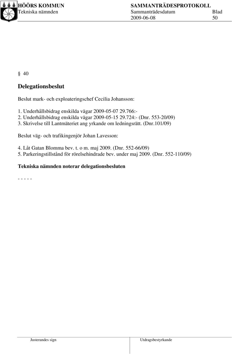 Skrivelse till Lantmäteriet ang yrkande om ledningsrätt. (Dnr.101/09) Beslut väg- och trafikingenjör Johan Lavesson: 4.