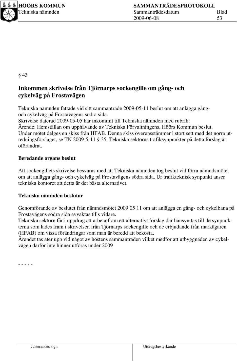 Under mötet delges en skiss från HFAB. Denna skiss överensstämmer i stort sett med det norra utredningsförslaget, se TN 2009-5-11 35. Tekniska sektorns trafiksynpunkter på detta förslag är oförändrat.