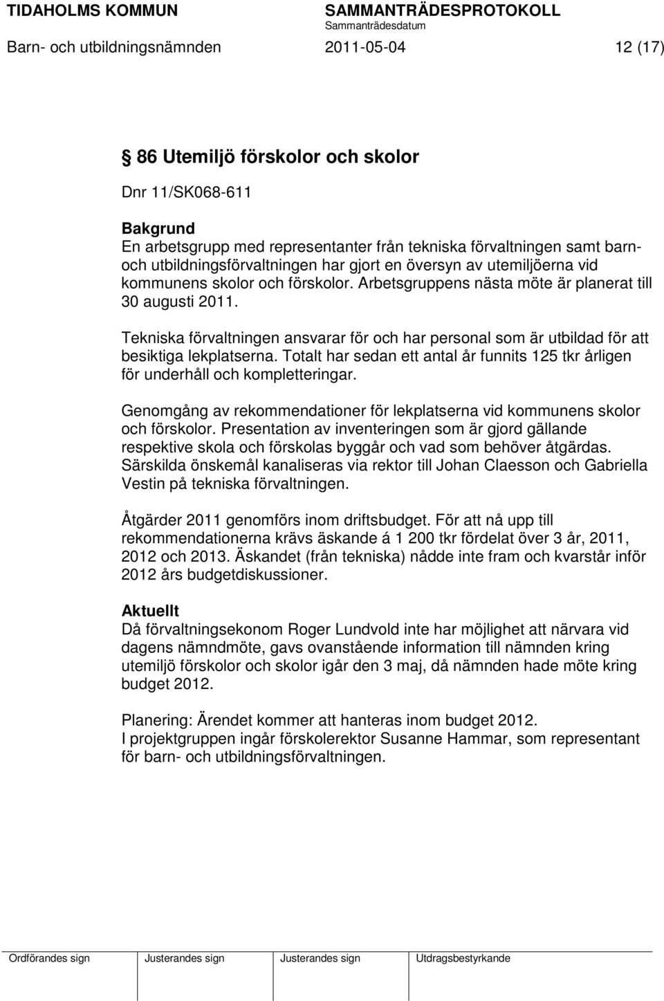 Tekniska förvaltningen ansvarar för och har personal som är utbildad för att besiktiga lekplatserna. Totalt har sedan ett antal år funnits 125 tkr årligen för underhåll och kompletteringar.