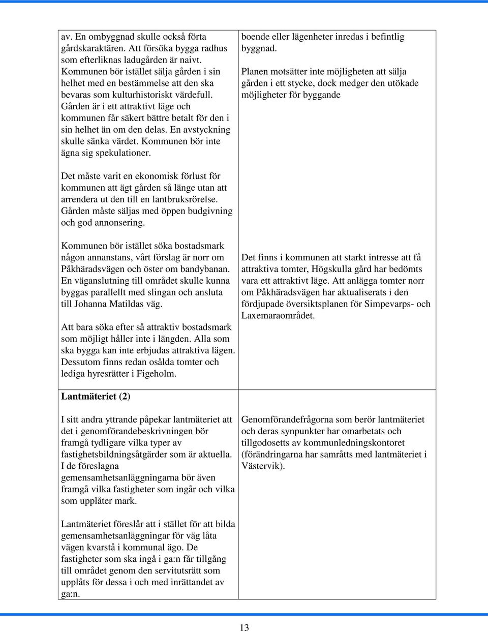 Gården är i ett attraktivt läge och kommunen får säkert bättre betalt för den i sin helhet än om den delas. En avstyckning skulle sänka värdet. Kommunen bör inte ägna sig spekulationer.