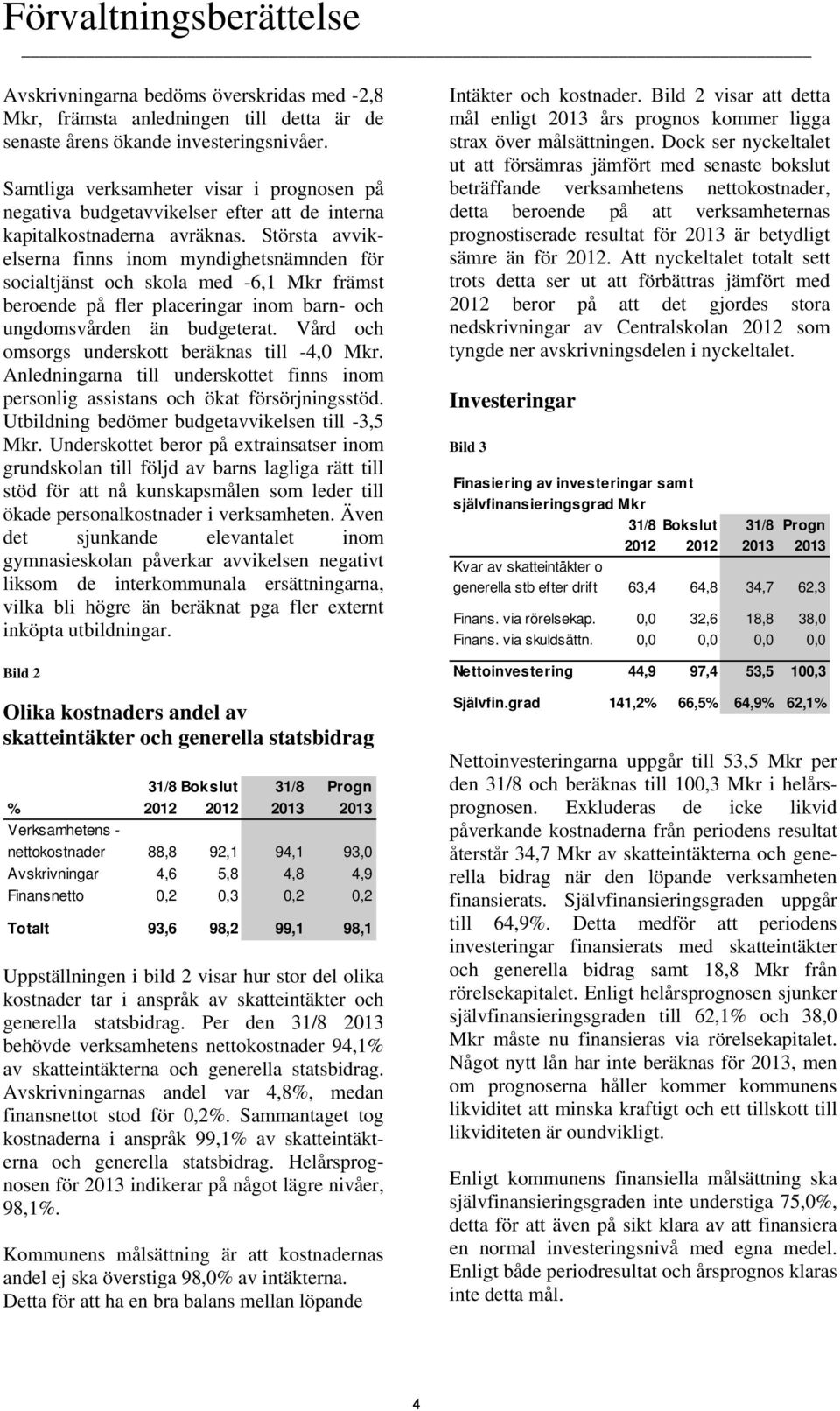 Största avvikelserna finns inom myndighetsnämnden för socialtjänst och skola med -6,1 Mkr främst beroende på fler placeringar inom barn- och ungdomsvården än budgeterat.