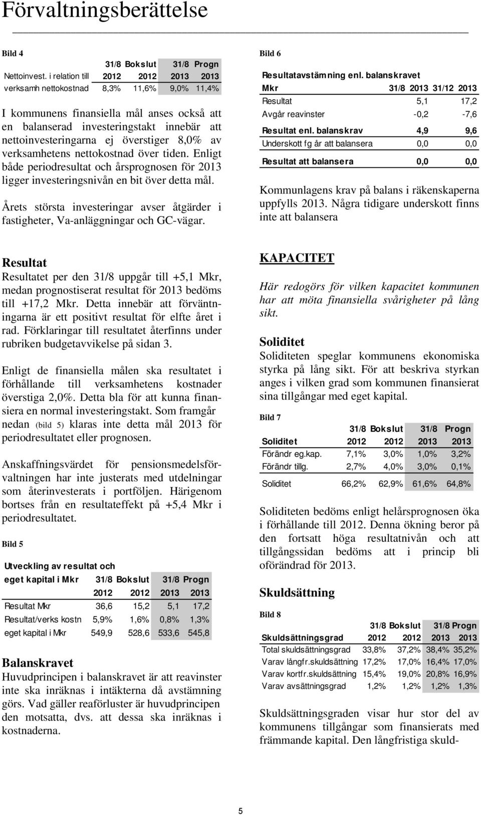 överstiger 8,0% av verksamhetens nettokostnad över tiden. Enligt både periodresultat och årsprognosen för 2013 ligger investeringsnivån en bit över detta mål.