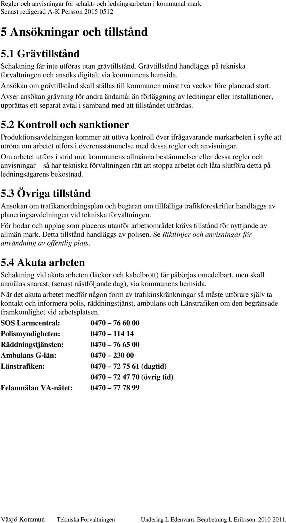 Avser ansökan grävning för andra ändamål än förläggning av ledningar eller installationer, upprättas ett separat avtal i samband med att tillståndet utfärdas. 5.