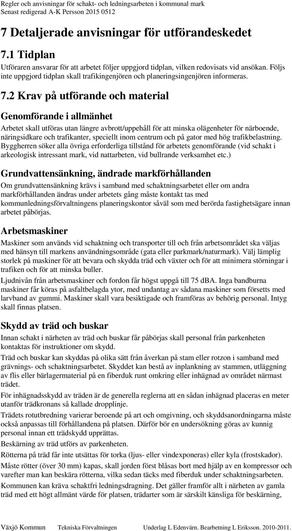 2 Krav på utförande och material Genomförande i allmänhet Arbetet skall utföras utan längre avbrott/uppehåll för att minska olägenheter för närboende, näringsidkare och trafikanter, speciellt inom