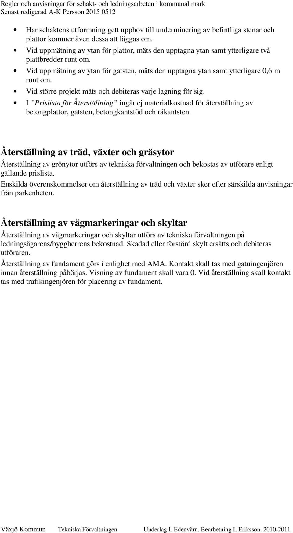 Vid större projekt mäts och debiteras varje lagning för sig. I Prislista för Återställning ingår ej materialkostnad för återställning av betongplattor, gatsten, betongkantstöd och råkantsten.