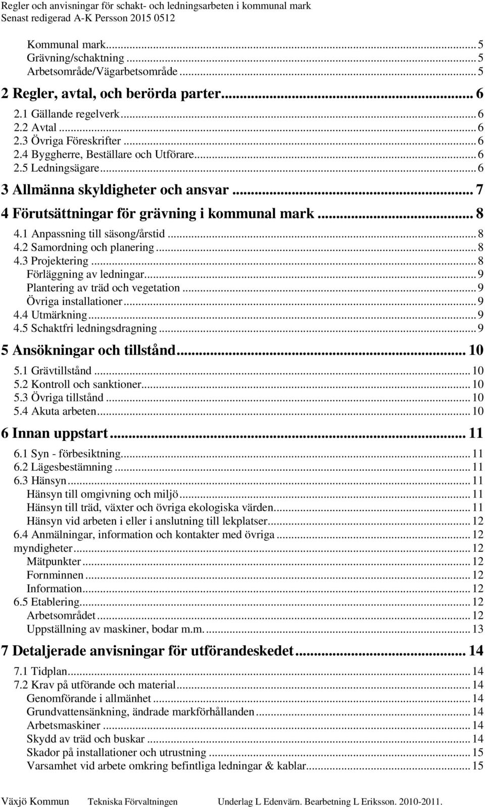 .. 8 Förläggning av ledningar... 9 Plantering av träd och vegetation... 9 Övriga installationer... 9 4.4 Utmärkning... 9 4.5 Schaktfri ledningsdragning... 9 5 Ansökningar och tillstånd... 10 5.