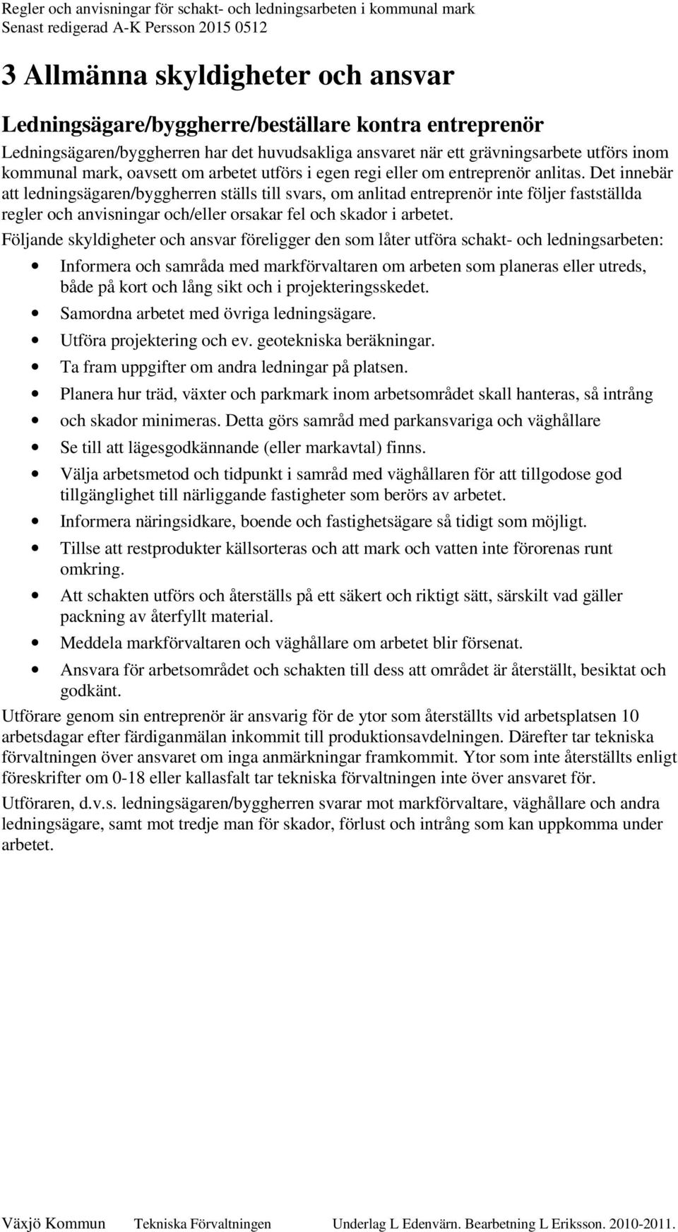 Det innebär att ledningsägaren/byggherren ställs till svars, om anlitad entreprenör inte följer fastställda regler och anvisningar och/eller orsakar fel och skador i arbetet.