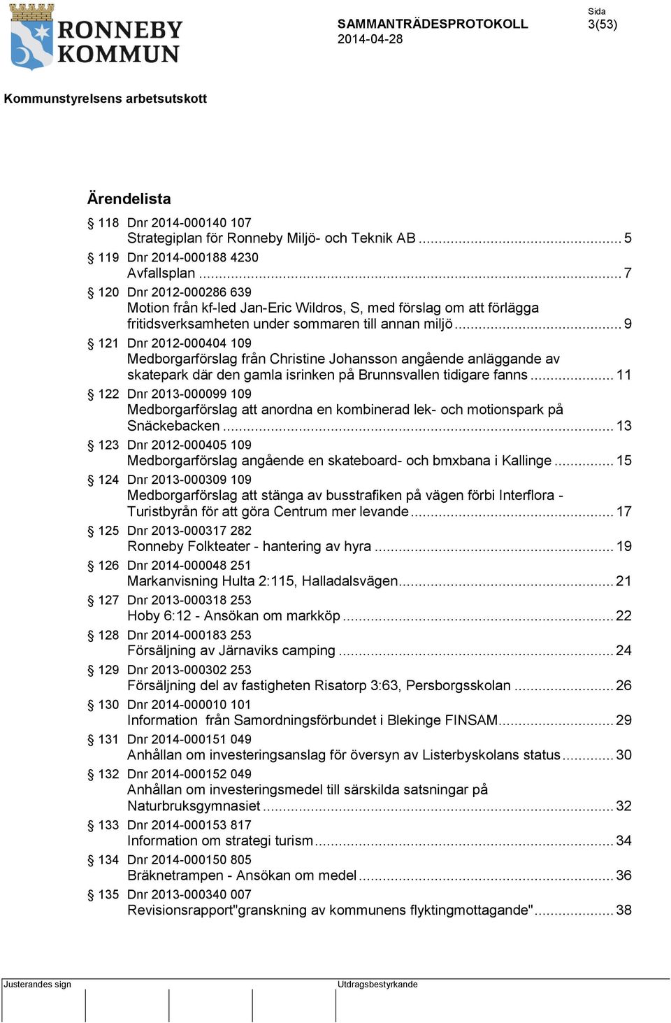 .. 9 121 Dnr 2012-000404 109 Medborgarförslag från Christine Johansson angående anläggande av skatepark där den gamla isrinken på Brunnsvallen tidigare fanns.