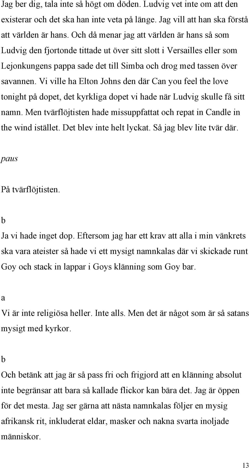 Vi ville h Elton Johns den där Cn you feel the love tonight på dopet, det kyrklig dopet vi hde när Ludvig skulle få sitt nmn. Men tvärflöjtisten hde missuppfttt och rept in Cndle in the wind istället.