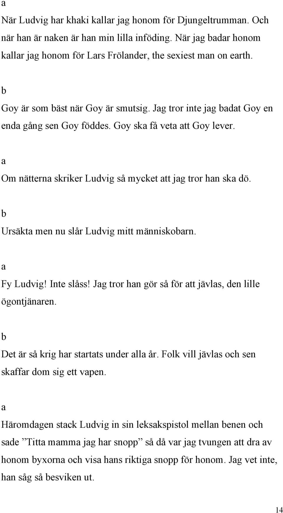 Ursäkt men nu slår Ludvig mitt människorn. Fy Ludvig! Inte slåss! Jg tror hn gör så för tt jävls, den lille ögontjänren. Det är så krig hr strtts under ll år.