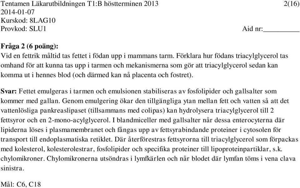 Svar: Fettet emulgeras i tarmen och emulsionen stabiliseras av fosfolipider och gallsalter som kommer med gallan.