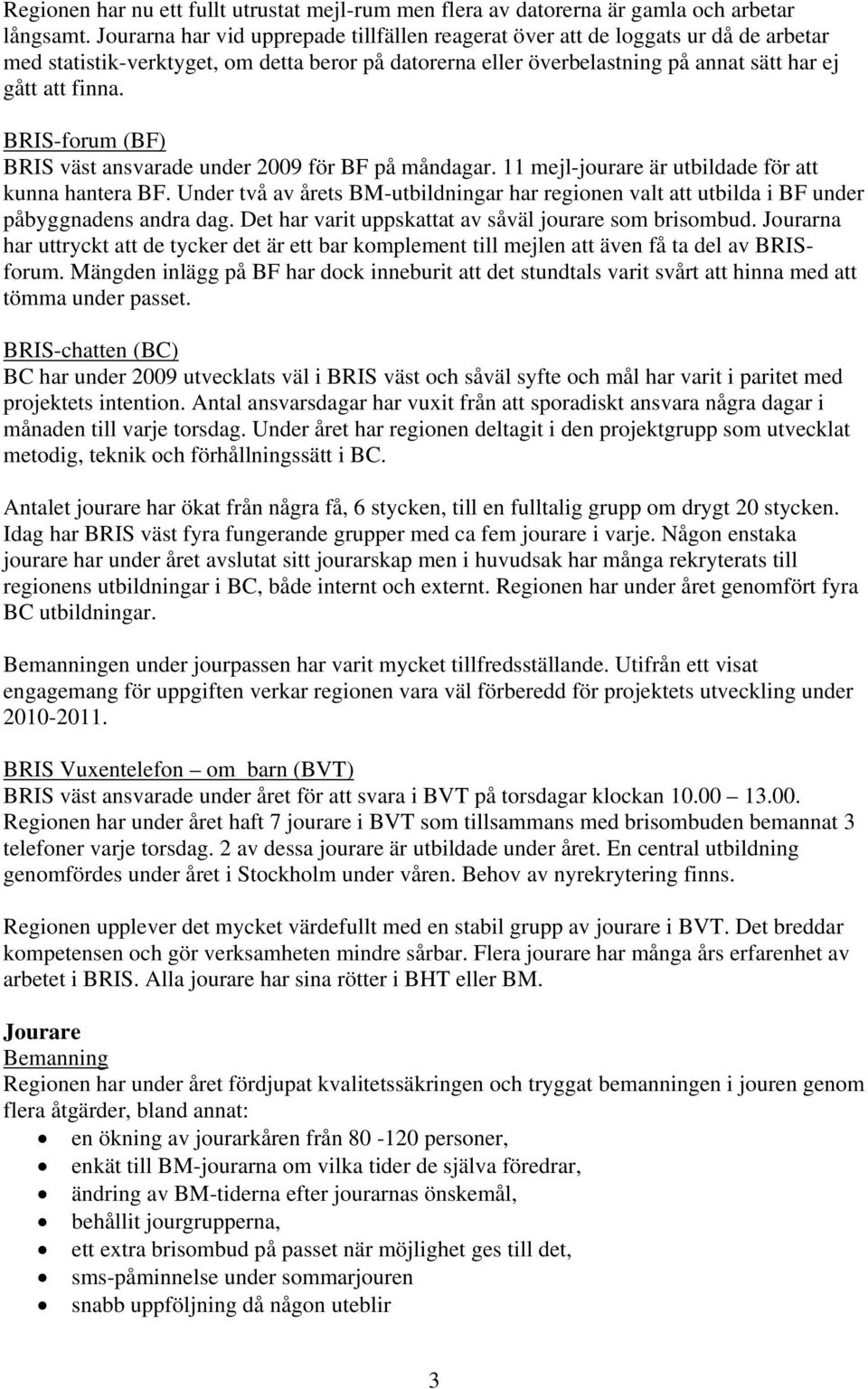 BRIS-forum (BF) BRIS väst ansvarade under 2009 för BF på måndagar. 11 mejl-jourare är utbildade för att kunna hantera BF.