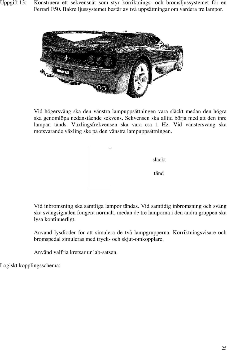 Växlingsfrekvensen ska vara c:a 1 Hz. Vid vänstersväng ska motsvarande växling ske på den vänstra lampuppsättningen. släckt tänd Vid inbromsning ska samtliga lampor tändas.