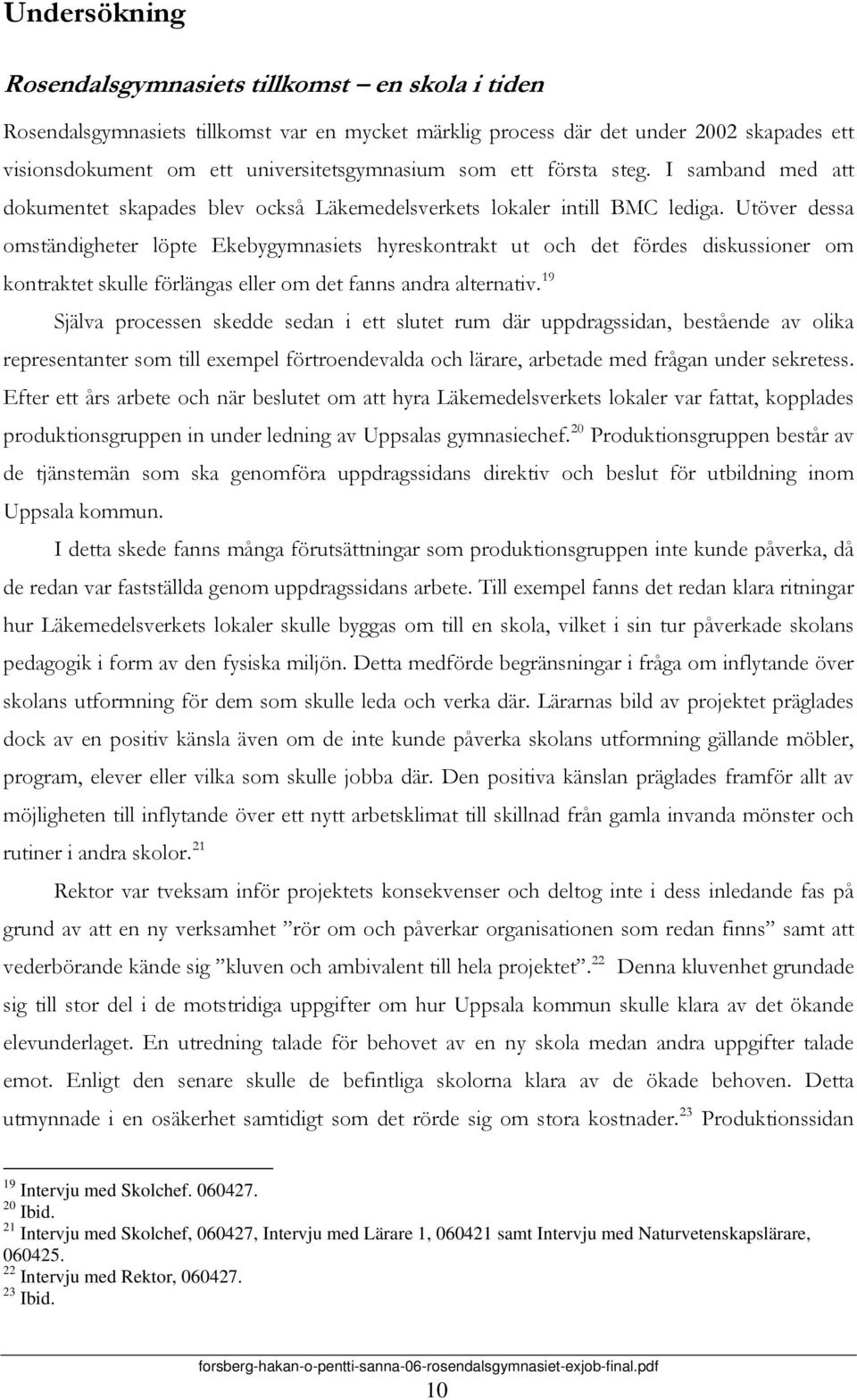 Utöver dessa omständigheter löpte Ekebygymnasiets hyreskontrakt ut och det fördes diskussioner om kontraktet skulle förlängas eller om det fanns andra alternativ.