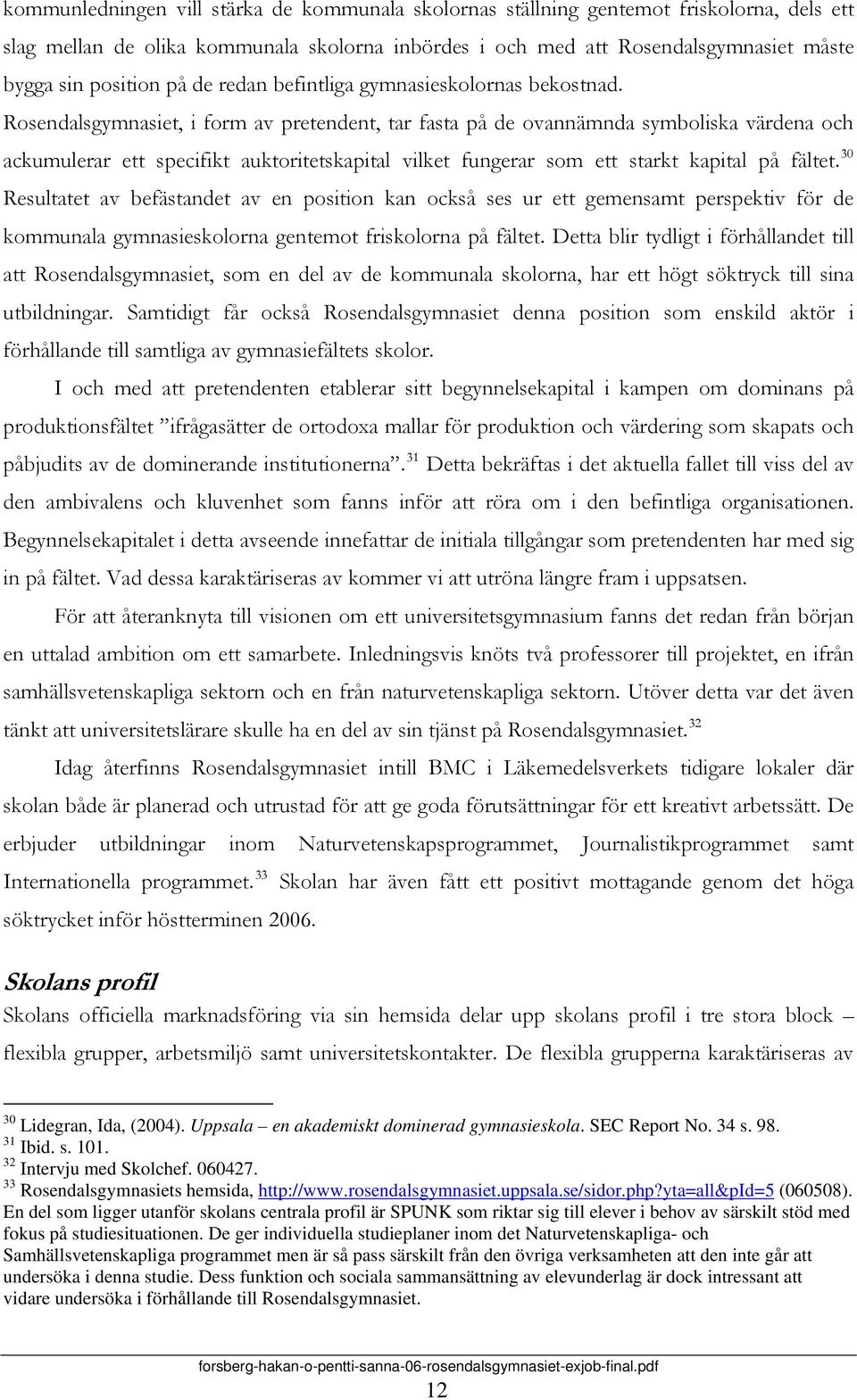 Rosendalsgymnasiet, i form av pretendent, tar fasta på de ovannämnda symboliska värdena och ackumulerar ett specifikt auktoritetskapital vilket fungerar som ett starkt kapital på fältet.