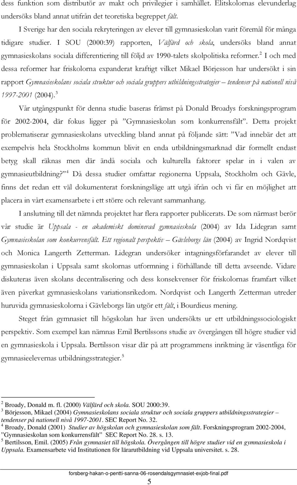 I SOU (2000:39) rapporten, Välfärd och skola, undersöks bland annat gymnasieskolans sociala differentiering till följd av 1990-talets skolpolitiska reformer.