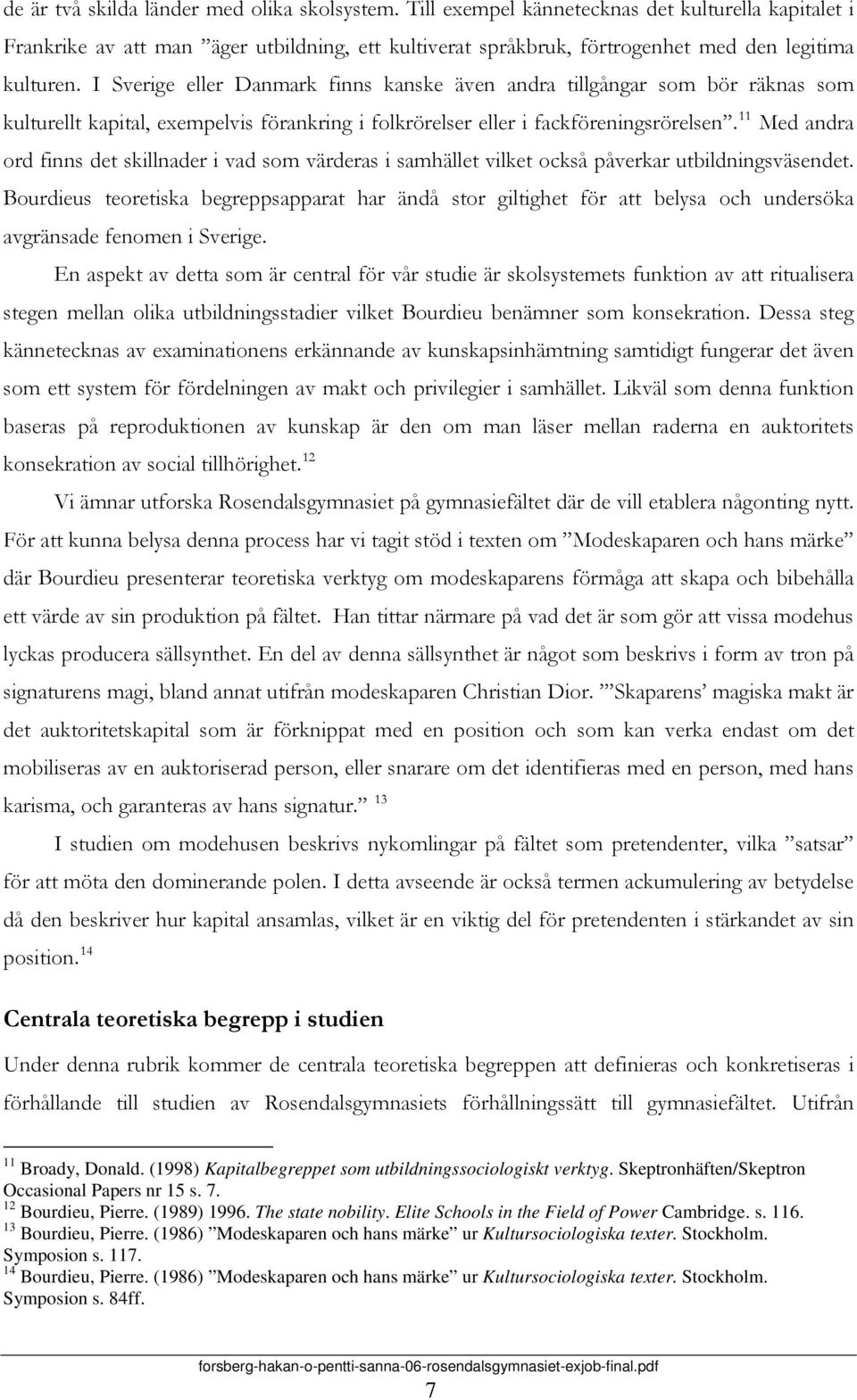 I Sverige eller Danmark finns kanske även andra tillgångar som bör räknas som kulturellt kapital, exempelvis förankring i folkrörelser eller i fackföreningsrörelsen.