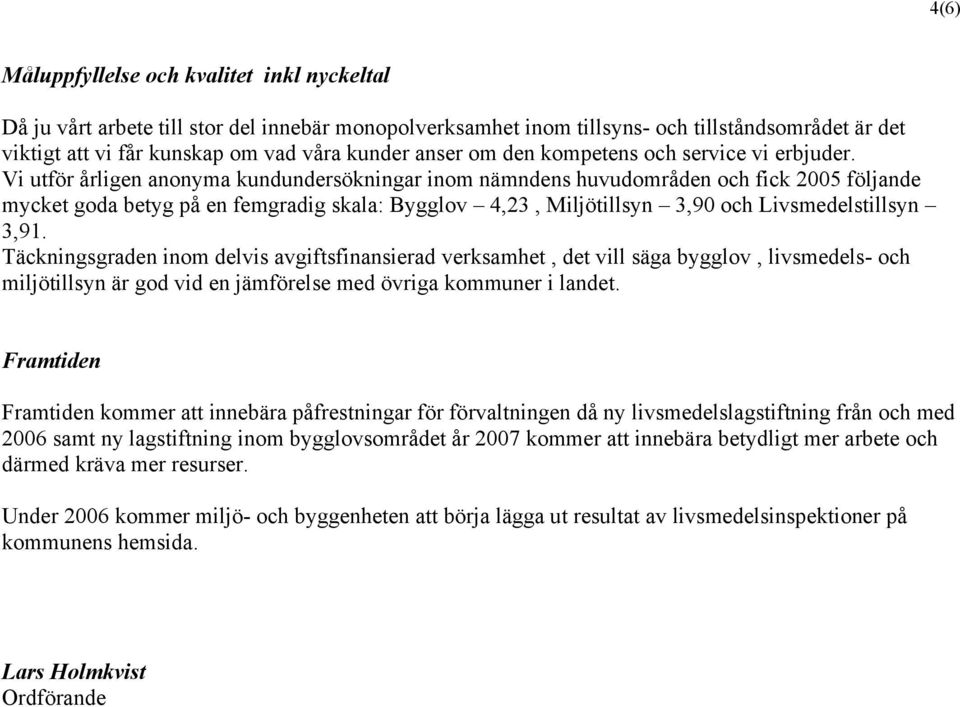 Vi utför årligen anonyma kundundersökningar inom nämndens huvudområden och fick 2005 följande mycket goda betyg på en femgradig skala: Bygglov 4,23, Miljötillsyn 3,90 och Livsmedelstillsyn 3,91.