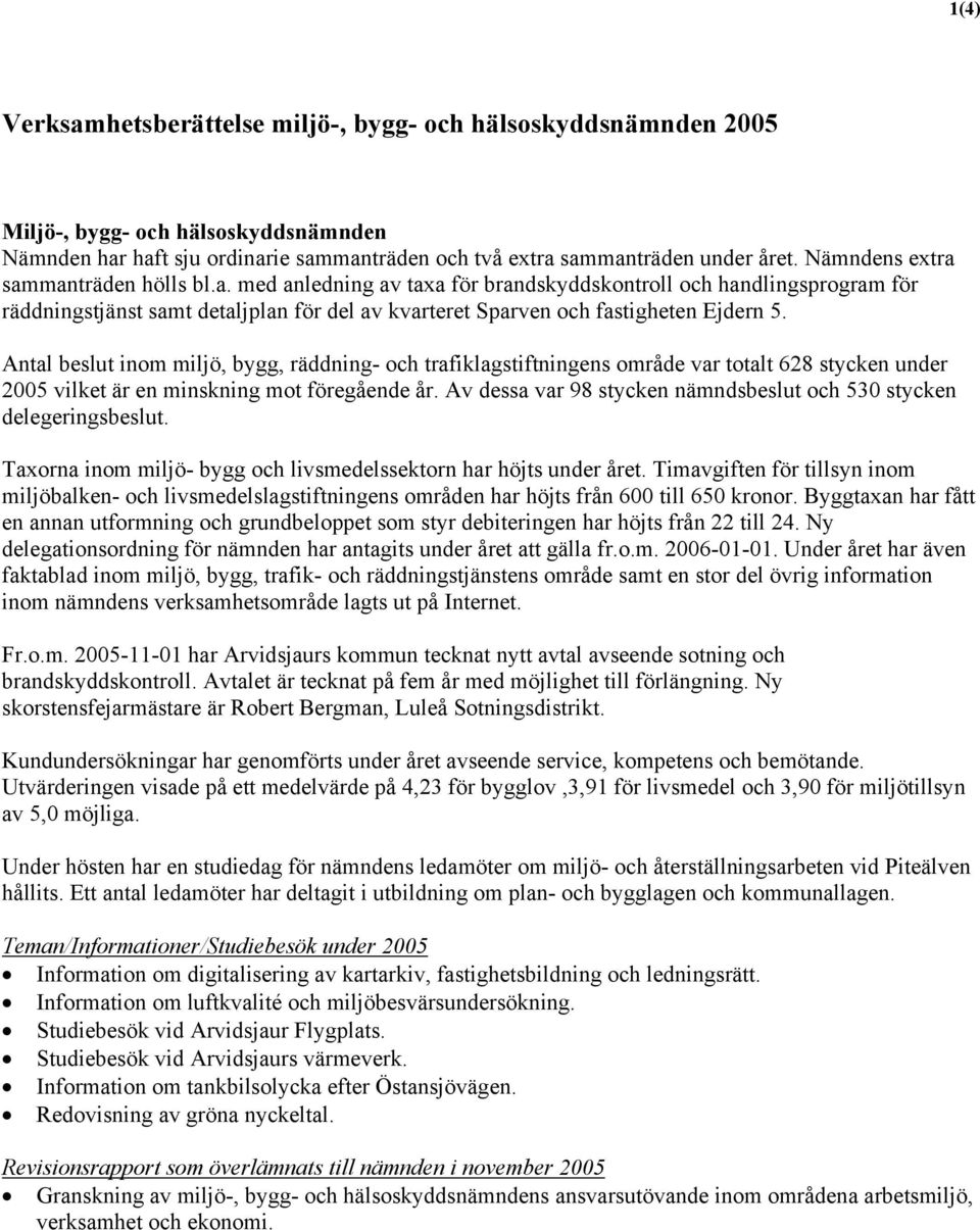 Antal beslut inom miljö, bygg, räddning- och trafiklagstiftningens område var totalt 628 stycken under 2005 vilket är en minskning mot föregående år.