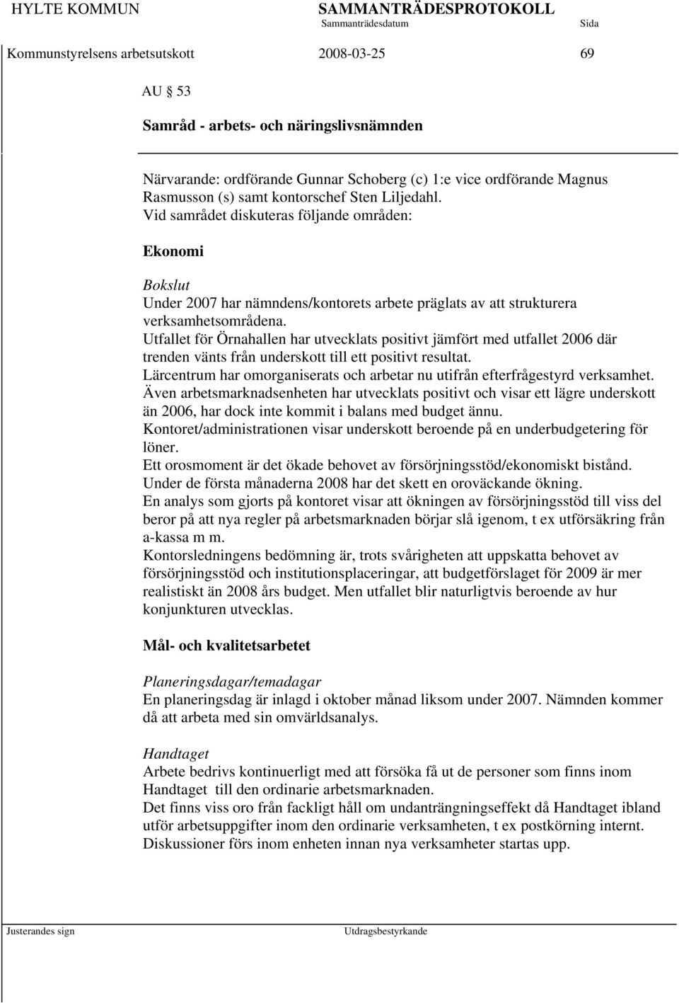 Utfallet för Örnahallen har utvecklats positivt jämfört med utfallet 2006 där trenden vänts från underskott till ett positivt resultat.