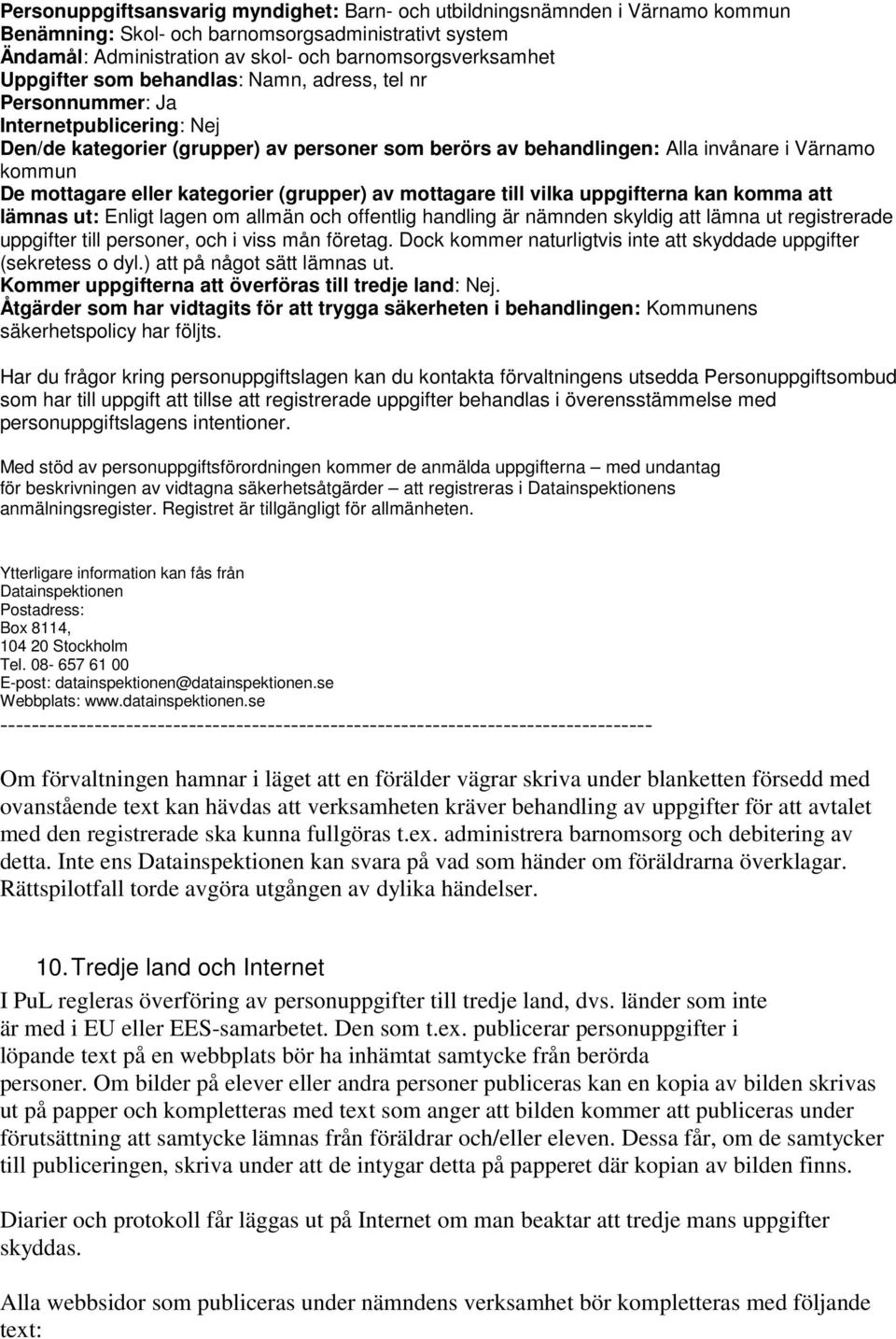 eller kategorier (grupper) av mottagare till vilka uppgifterna kan komma att lämnas ut: Enligt lagen om allmän och offentlig handling är nämnden skyldig att lämna ut registrerade uppgifter till