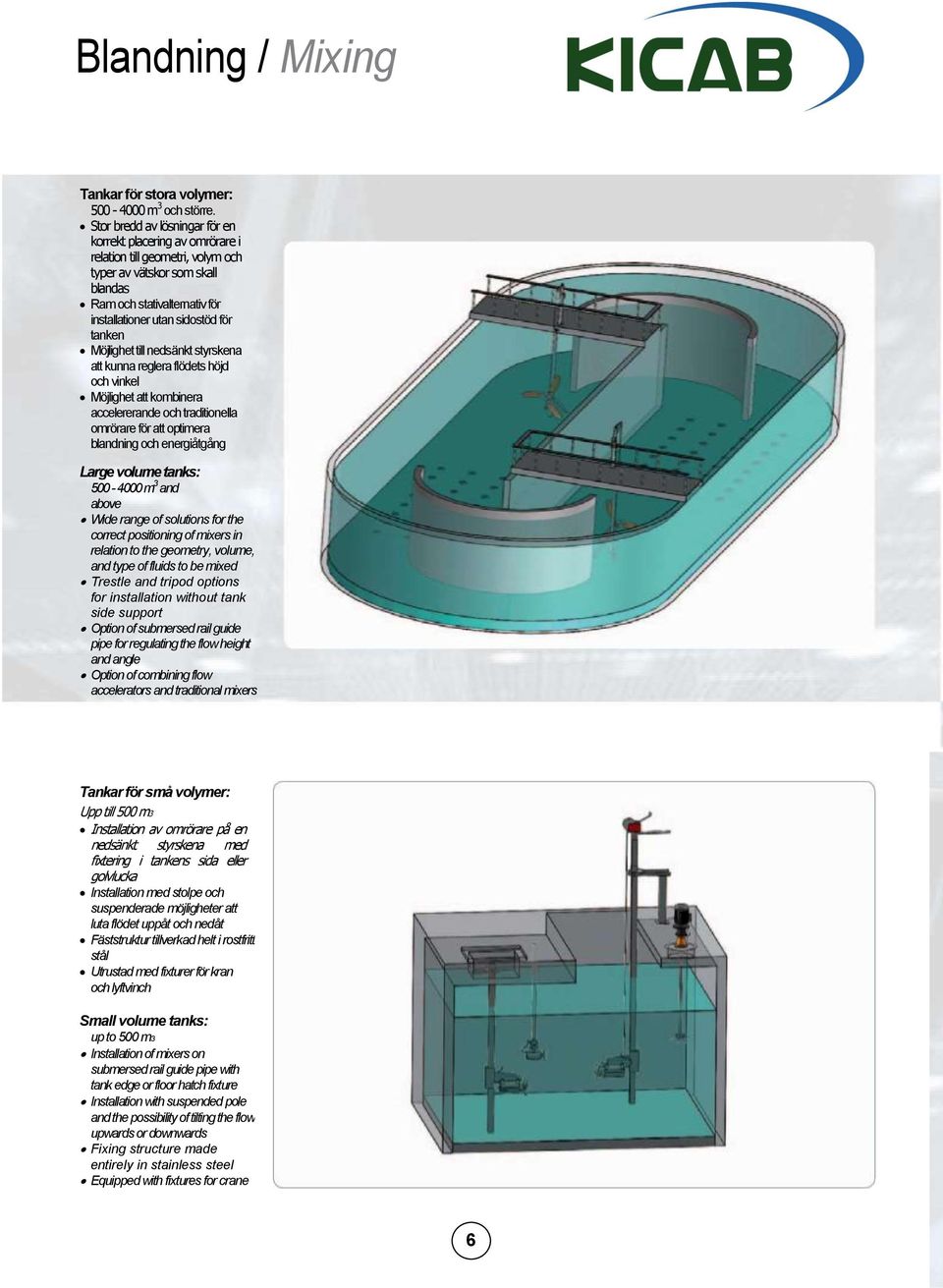 tanken Möjlighet till nedsänkt styrskena att kunna reglera flödets höjd och vinkel Möjlighet att kombinera accelererande och traditionella omrörare för att optimera blandning och energiåtgång Large