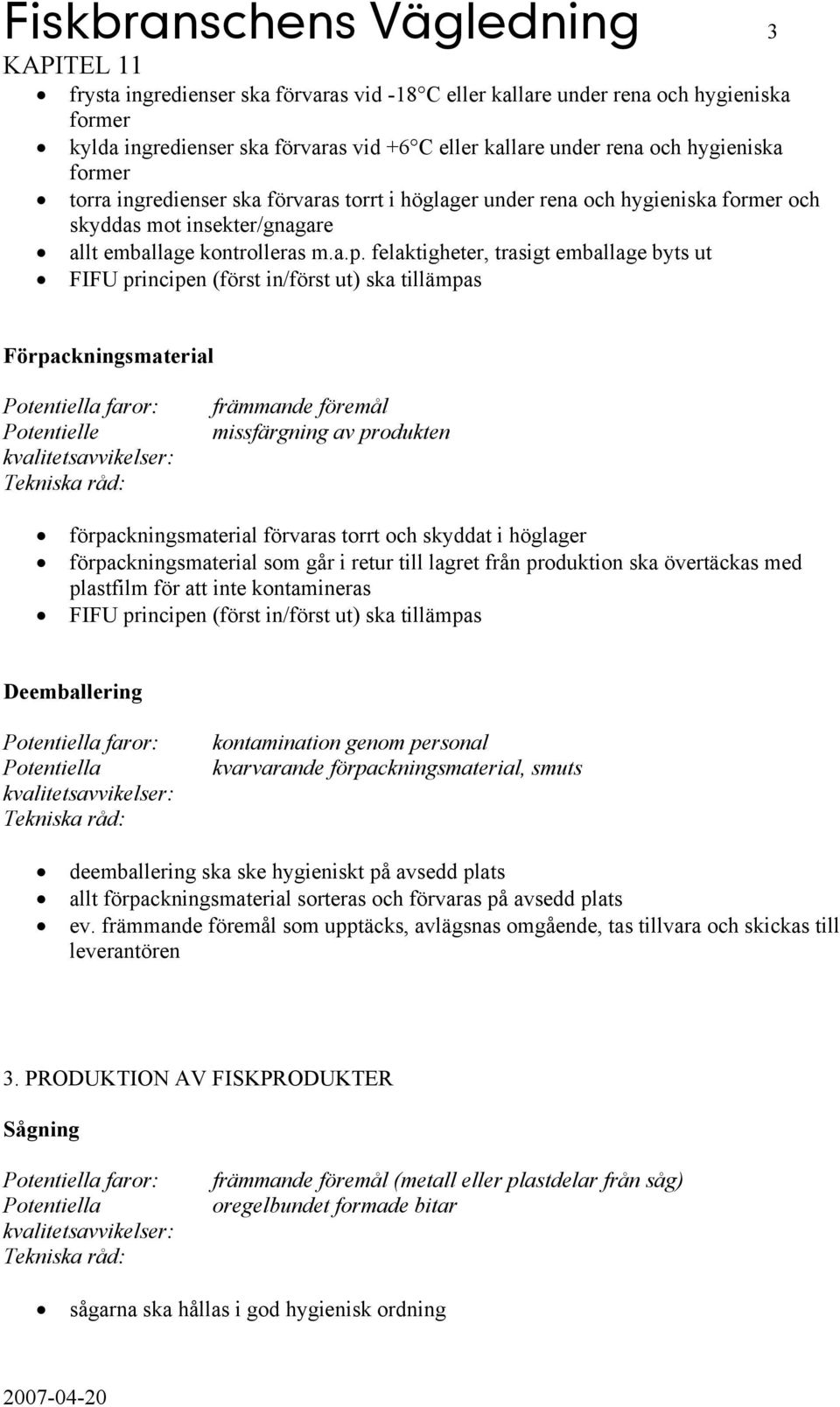 felaktigheter, trasigt emballage byts ut FIFU principen (först in/först ut) ska tillämpas Förpackningsmaterial faror: Potentielle främmande föremål missfärgning av produkten förpackningsmaterial