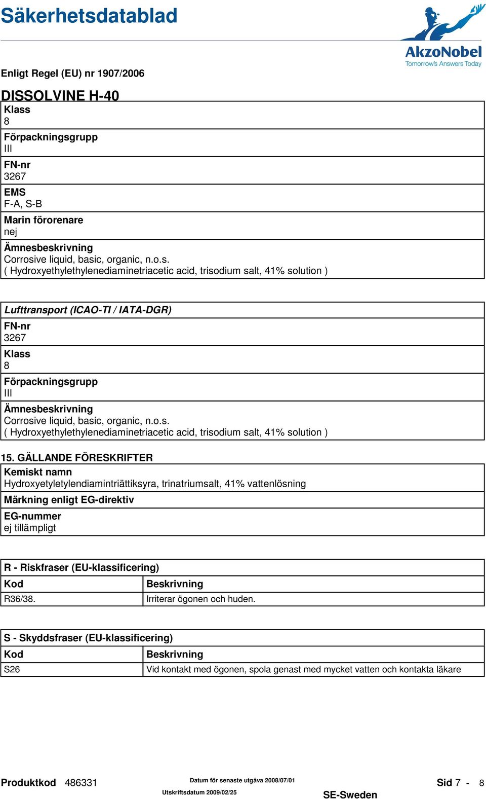 GÄLLANDE FÖRESKRIFTER Kemiskt namn Hydroxyetyletylendiamintriättiksyra, trinatriumsalt, 41% vattenlösning Märkning enligt EG-direktiv EG-nummer R - Riskfraser (EU-klassificering) Kod Beskrivning