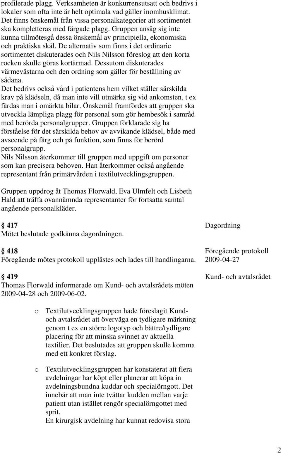 Gruppen ansåg sig inte kunna tillmötesgå dessa önskemål av principiella, ekonomiska och praktiska skäl.