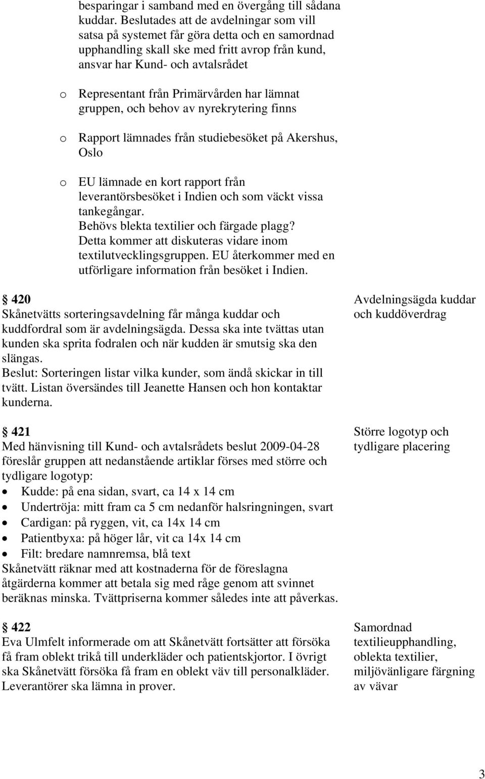 Primärvården har lämnat gruppen, och behov av nyrekrytering finns o Rapport lämnades från studiebesöket på Akershus, Oslo o EU lämnade en kort rapport från leverantörsbesöket i Indien och som väckt